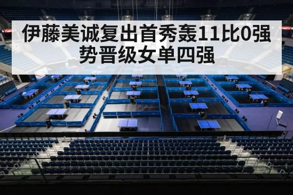 伊藤美诚复出首秀轰11比0强势晋级女单四强