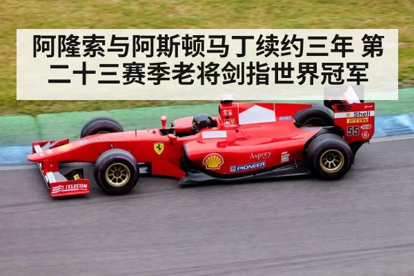 阿隆索与阿斯顿马丁续约三年 第二十三赛季老将剑指世界冠军