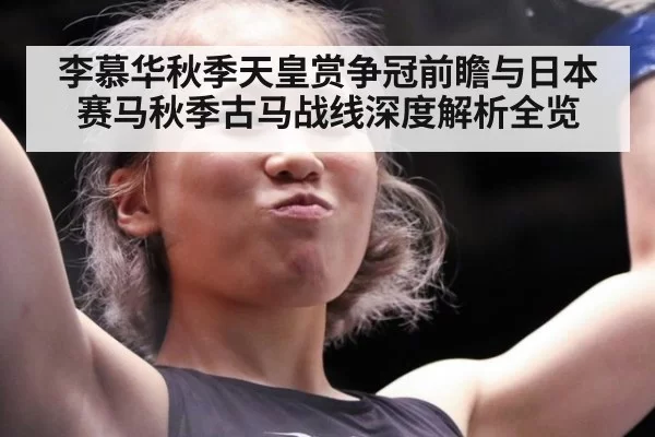 李慕华秋季天皇赏争冠前瞻与日本赛马秋季古马战线深度解析全览